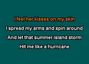 I feel her kisses on my skin
I spread my arms and spin around
And let that summer island storm

Hit me like a hurricane