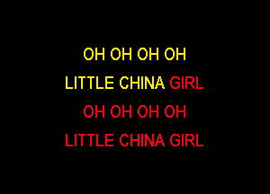 OH OH OH OH
LITTLE CHINA GIRL

0H OH OH OH
LITTLE CHINA GIRL