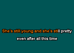 She's still young and she's still pretty

even after all this time