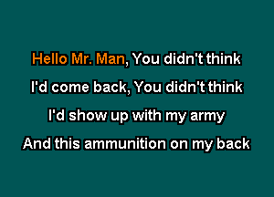 Hello Mr. Man, You didn't think
I'd come back, You didn'tthink

I'd show up with my army

And this ammunition on my back