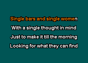 Single bars and single women
With a single thought in mind
Just to make it till the morning

Looking for what they can find