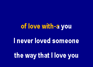 of love with-a you

lnever loved someone

the way that I love you