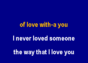 of love with-a you

lnever loved someone

the way that I love you