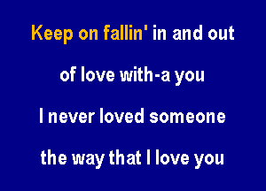 Keep on fallin' in and out
of love with-a you

lnever loved someone

the way that I love you