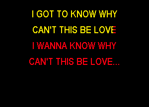 I GOT TO KNOW WHY
CAN'T THIS BE LOVE
I WANNA KNOW WHY

CAN'T THIS BE LOVE...