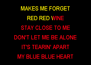 MAKES ME FORGET
RED RED WINE
STAY CLOSE TO ME
DON'T LET ME BE ALONE
IT'S TEARIN' APART
MY BLUE BLUE HEART
