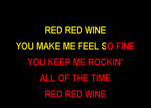RED RED WINE
YOU MAKE ME FEEL SO FINE
YOU KEEP ME ROCKIN'
ALL OF THE TIME

RED RED WINE l