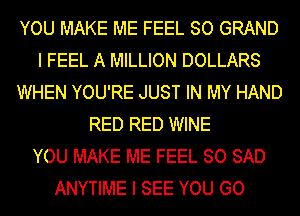 YOU MAKE ME FEEL SO GRAND
I FEEL A MILLION DOLLARS
WHEN YOU'RE JUST IN MY HAND
RED RED WINE
YOU MAKE ME FEEL SO SAD
ANYTIME I SEE YOU GO