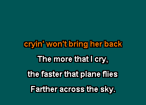 cryin' won't bring her back

The more that I cry,

the faster that plane flies

Farther across the sky.