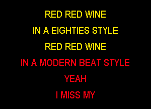 RED RED WINE
IN A EIGHTIES STYLE
RED RED WINE

IN A MODERN BEAT STYLE
YEAH
I MISS MY