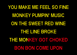 YOU MAKE ME FEEL SO FINE
MONKEY PUMPIN' MUSIC
ON THE SWEET RED WINE
THE LINE BROKE
THE MONKEY GOT CHOKED
BON BON COME UPON