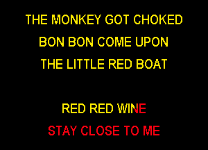THE MONKEY GOT CHOKED
BON BON COME UPON
THE LITTLE RED BOAT

RED RED WINE
STAY CLOSE TO ME