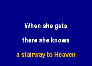When she gets

there she knows

a stairway to Heaven