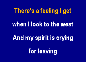 There's a feeling I get

when I look to the west

And my spirit is crying

for leaving