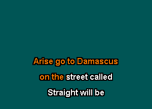 Arise go to Damascus

on the street called
Straight will be