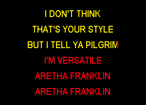 I DON'T THINK
THAT'S YOUR STYLE
BUT I TELL YA PILGRIM

I'M VERSATILE
ARETHA FRANKLIN
ARETHA FRANKLIN
