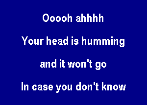 Ooooh ahhhh

Your head is humming

and it won't go

In case you don't know