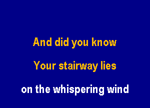 And did you know

Your stairway lies

on the whispering wind
