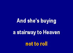 And she's buying

a stairway to Heaven

not to roll