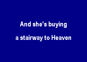 And she's buying

a stairway to Heaven