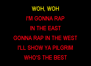 WOH, WOH
I'M GONNA RAP
IN THE EAST

GONNA RAP IN THE WEST
I'LL SHOW YA PILGRIM
WHO'S THE BEST