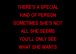 THERE'S A SPECIAL
KIND OF PERSON
SOMETIMES SHE'S NOT

ALL SHE SEEMS
YOU'LL ONLY SEE
WHAT SHE WANTS