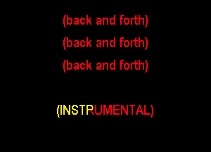 (back and forth)
(back and forth)
(back and forth)

(INSTRUMENTAL)