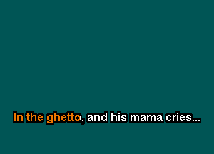 In the ghetto, and his mama cries...