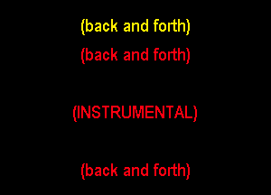 (back and forth)
(back and forth)

(INSTRUMENTAL)

(back and forth)