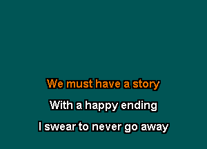 We must have a story

With a happy ending

I swear to never go away