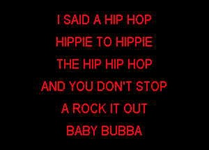 I SAID A HIP HOP
HlPPlE T0 HIPPIE
THE HlP HIP HOP

AND YOU DON'T STOP
A ROCK IT OUT
BABY BUBBA