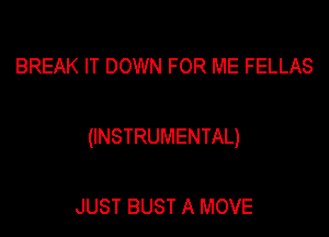 BREAK IT DOWN FOR ME FELLAS

(INSTRUMENTAL)

JUST BUST A MOVE