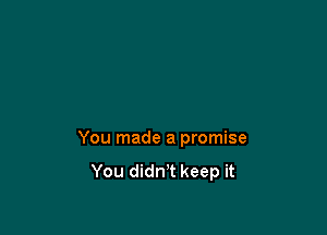 You made a promise
You didn't keep it