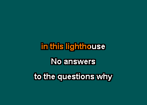 in this lighthouse

No answers

to the questions why