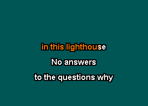 in this lighthouse

No answers

to the questions why