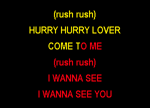 Uushrush)
HURRYHURRYLOVER
COME TO ME

(rush rush)
I WANNA SEE
I WANNA SEE YOU