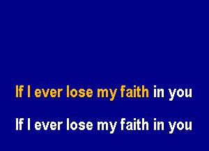 If I ever lose my faith in you

If I ever lose my faith in you