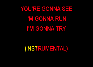 YOU'RE GONNA SEE
I'M GONNA RUN
I'M GONNA TRY

(INSTRUMENTAL)