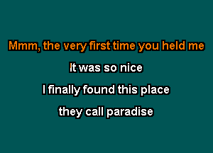 Mmm, the very first time you held me

It was so nice

I finally found this place

they call paradise