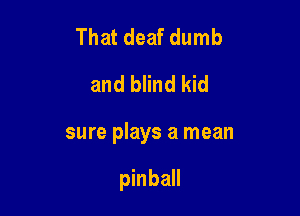 That deaf dumb
and blind kid

sure plays a mean

pinball