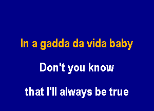 In a gadda da Vida baby

Don't you know

that I'll always be true