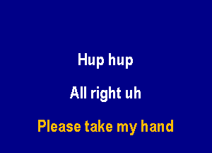 Hup hup
All right uh

Please take my hand