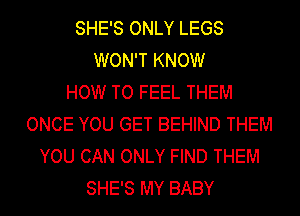 SHE'S ONLY LEGS
WON'T KNOW
HOW TO FEEL THEM
ONCE YOU GET BEHIND THEM
YOU CAN ONLY FIND THEM
SHE'S MY BABY