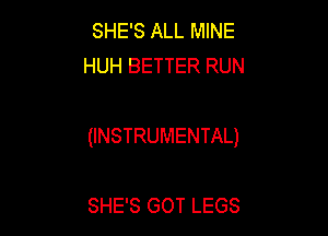 SHE'S ALL MINE
HUH BETTER RUN

(INSTRUMENTAL)

SHE'S GOT LEGS