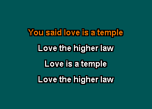 You said love is a temple

Love the higher law
Love is atemple

Love the higher law
