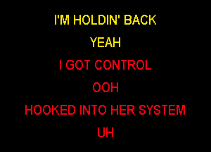 I'M HOLDIN' BACK
YEAH
I GOT CONTROL

00H
HOOKED INTO HER SYSTEM
UH