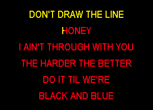 DON'T DRAW THE LINE
HONEY
IAIN'T THROUGH WITH YOU
THE HARDER THE BETTER
DO IT TIL WE'RE
BLACK AND BLUE