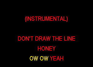 (INSTRUMENTAL)

DON'T DRAW THE LINE
HONEY
OW OW YEAH