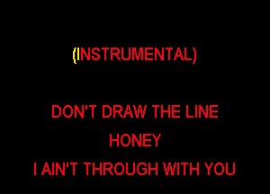 (INSTRUMENTAL)

DON'T DRAW THE LINE
HONEY
IAIN'T THROUGH WITH YOU