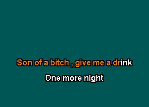 Son of a bitch , give me a drink

One more night